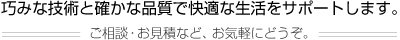 巧みな技術と確かな品質で快適な生活をサポートします。